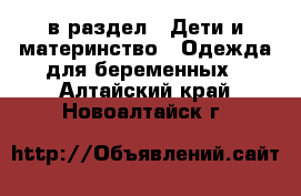  в раздел : Дети и материнство » Одежда для беременных . Алтайский край,Новоалтайск г.